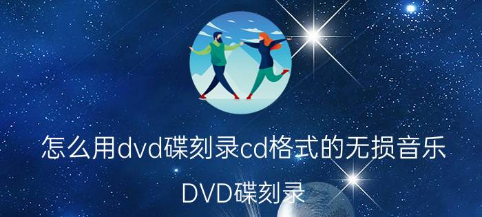 怎么用dvd碟刻录cd格式的无损音乐 DVD碟刻录